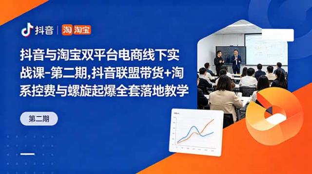 抖音与淘宝双平台电商线下实战课-第二期，抖音联盟带货淘系控费与螺旋起爆全套落地教学