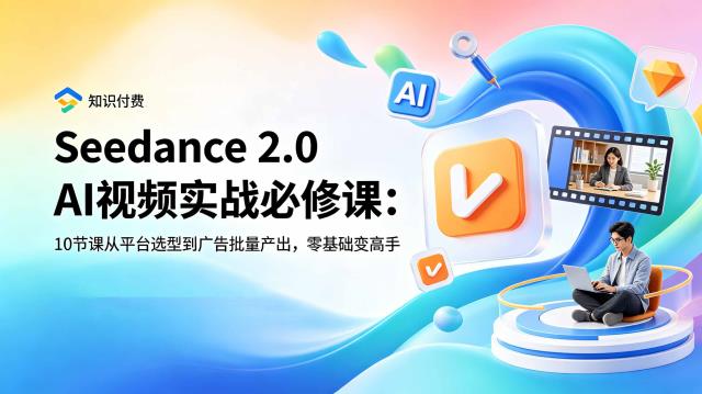 Seedance 2_0 AI视频实战必修课：10节课从平台选型到广告批量产出，零基础变高手
