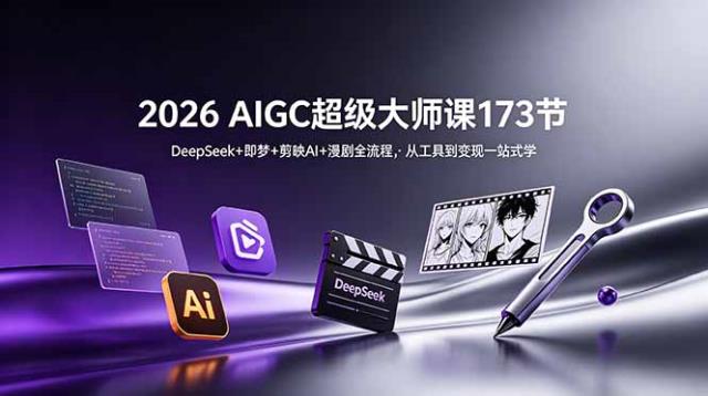 2026 AIGC超级大师课173节：DeepSeek即梦剪映AI漫剧全流程，从工具到变现一站式学