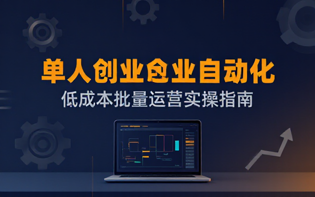 单人自动化批量创业项目低成本运营实操指南