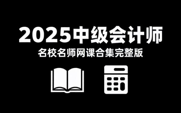 2025中级会计师考试名校名师网课教程合集完整版