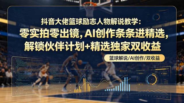 抖音大佬篮球励志人物解说教学：零实拍零出镜，AI创作条条进精选，解锁伙伴计划精选独家双收益