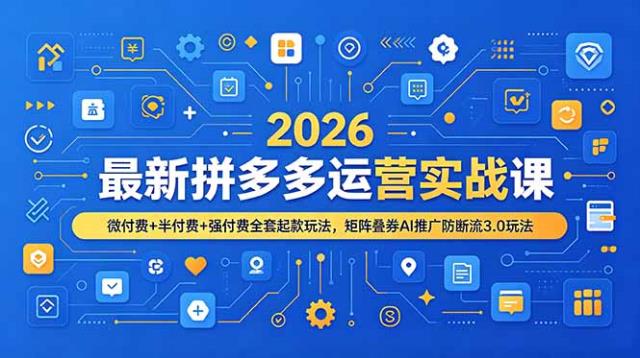 2026最新拼多多运营实战课，微付费半付费强付费全套起款玩法，矩阵叠券AI推广防断流3_0玩法
