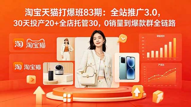 2026淘宝天猫打爆班83期：全站推广3_0，30天投产20全店托管30，0销量到爆款群全链路