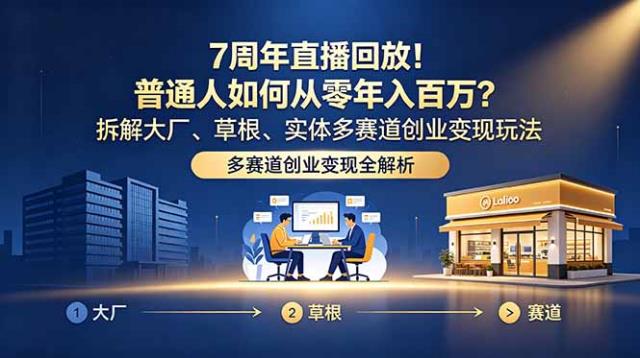 7周年直播回放！普通人如何从零年入百万？拆解大厂、草根、实体多赛道创业变现玩法