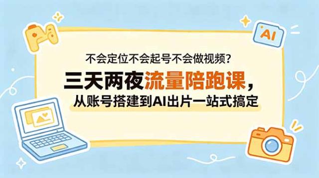 不会定位不会起号不会做视频？三天两夜流量陪跑课，从账号搭建到AI出片一站式搞定
