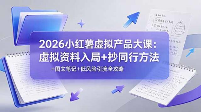 2026小红薯虚拟产品大课：虚拟资料入局抄同行方法图文笔记低风险引流全攻略