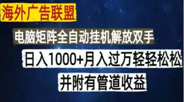 海外广告联盟每天几分钟日入1000无脑操作，可矩阵并附有管道收益
