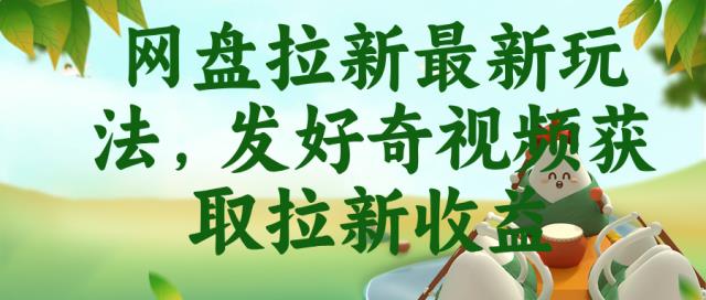 网盘拉新最新玩法，发好奇视频获取拉新收益