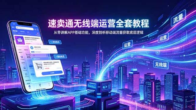 速卖通无线端运营全套教程，从零讲解APP基础功能，深度剖析移动端流量获取底层逻辑