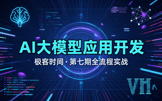 AI大模型应用开发全流程极客时间第七期课程