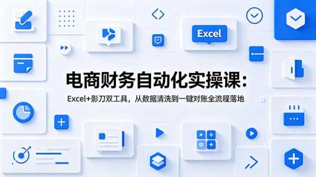 电商财务自动化实操课：Excel影刀双工具，从数据清洗到一键对账全流程落地