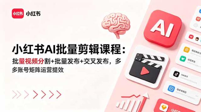 小红书AI批量剪辑课程：批量视频分割批量发布交叉发布，多账号矩阵运营提效