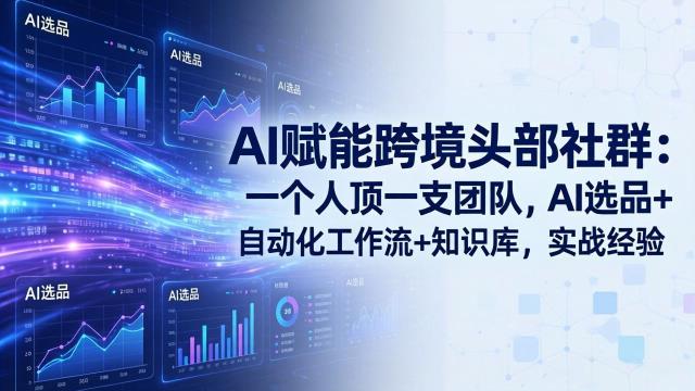 AI赋能跨境头部社群-更新6月：一个人顶一支团队，AI选品自动化工作流知识库，实战经验