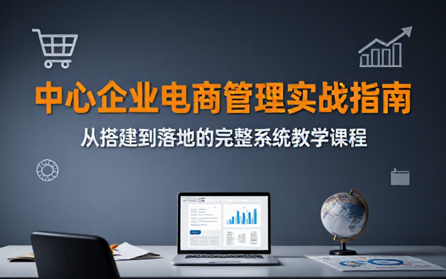 中小企业电商管理系统搭建落地完整教学课程