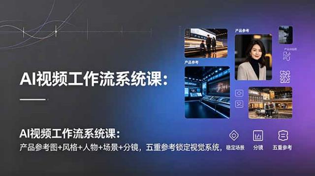 AI视频工作流系统课：产品参考图风格人物场景分镜，五重参考锁定视觉系统，稳定产出高质量视频