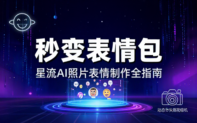 星流AI表情包制作教程：照片秒变多种表情