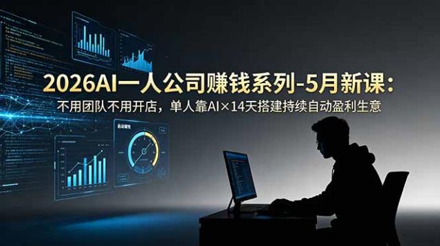 2026AI一人公司（OPC）赚钱系列-5月新课：不用团队不用开店，单人靠AI×14天搭建持续自动盈利生意