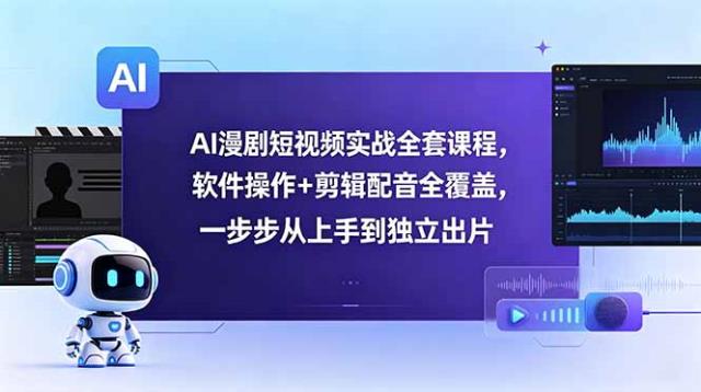 AI漫剧短视频实战全套课程，软件操作剪辑配音全覆盖，一步步从上手到独立出片