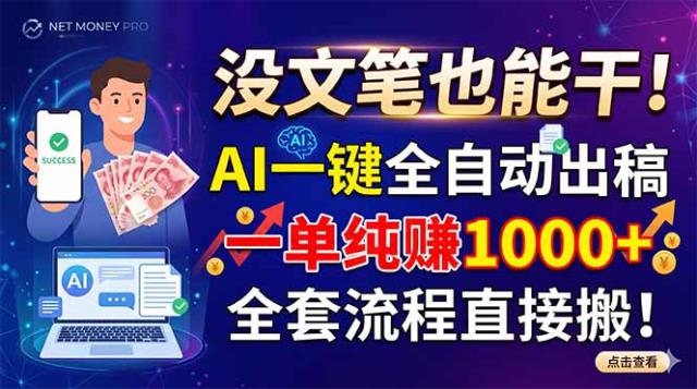 没文笔也能干！AI一键全自动出稿，一单纯赚1000，全套流程直接搬！