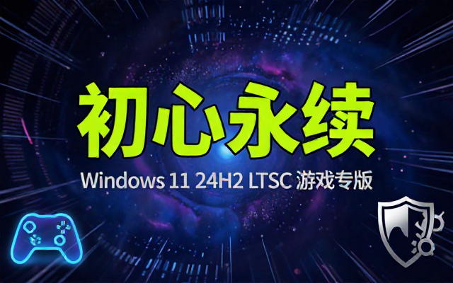 不忘初心LTSC游戏版Windows11 24H2