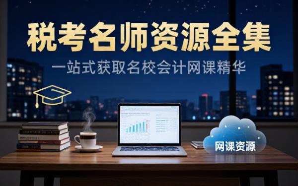 税务师备考必备：各大名校会计网课资源全集
