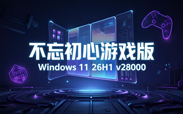 不忘初心游戏版Windows11 26H1 v28000相关
