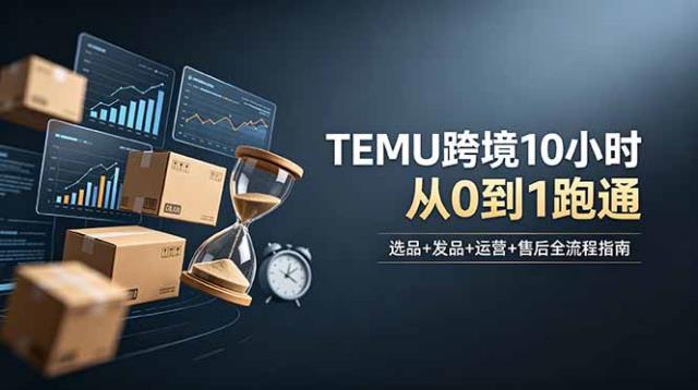 想做TEMU跨境但不知从何下手？选品发品运营售后，10小时从0到1跑通