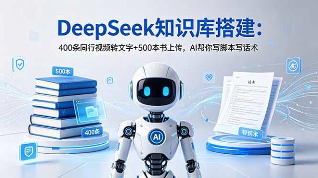 DeepSeek知识库搭建：400条同行视频转文字500本书上传，AI帮你写脚本写话术