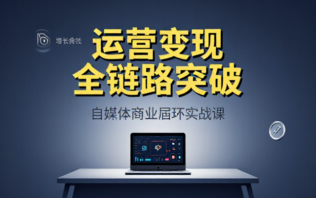 自媒体账号运营变现课：多方面打通商业闭环