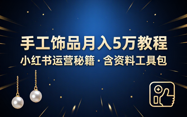 小红书卖手工饰品月入5万教程：含详细资料工具与运营方法