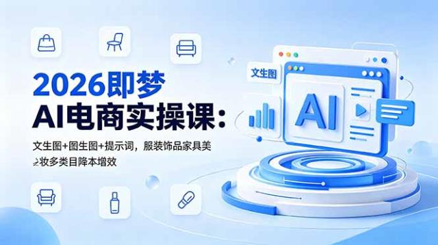 2026即梦AI电商实操课：文生图图生图提示词，服装饰品家具美妆多类目降本增效