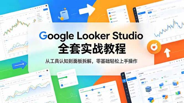 Google Looker Studio 全套实战教程，从工具认知到面板拆解，零基础轻松上手操作