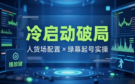 短视频冷启动全攻略拆解人货场配置搭配绿幕实操快速起号撬动初始流量