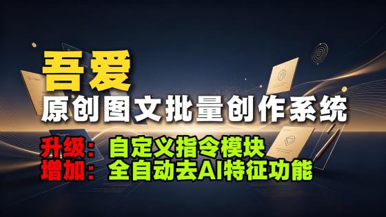 《吾爱原创图文批量生成系统》自定义指令、全自动去AI特征