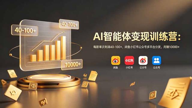 AI智能体变现训练营：每款单次利润40-100，闲鱼小红书公众号多平台分发，月赚10000