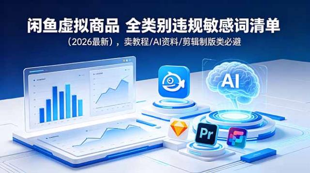 闲鱼虚拟商品 全类别违规敏感词清单（2026最新），卖教程_AI资料_剪辑制版类必避