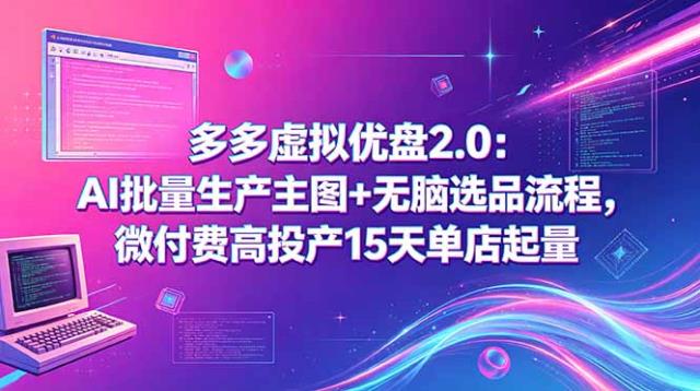 多多虚拟优盘2_0：AI批量生产主图无脑选品流程，微付费高投产15天单店起量