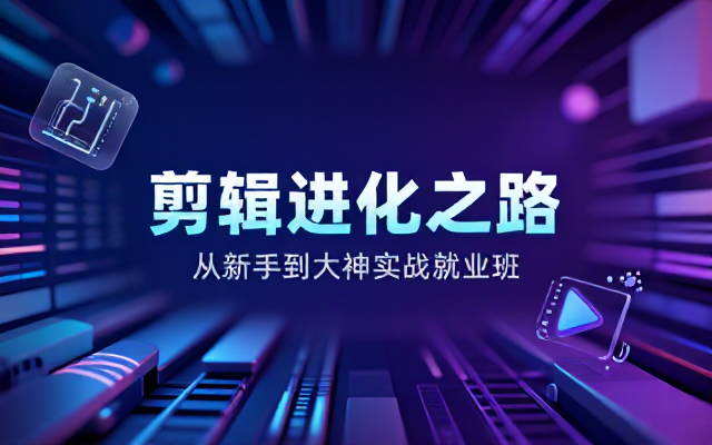 从新手到大神剪辑师实战就业班深度培养创作思维