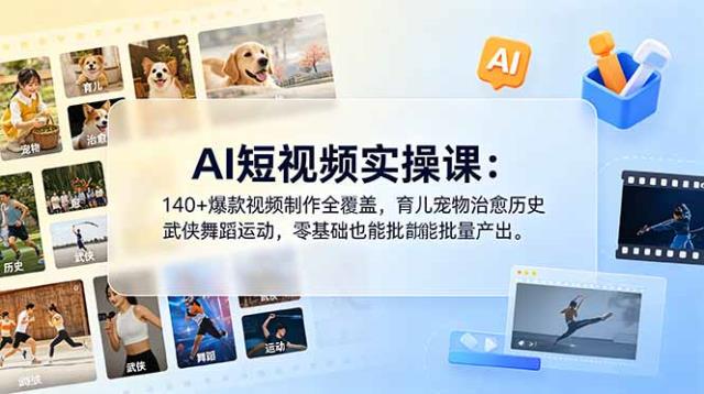 AI短视频实操课：140爆款视频制作全覆盖，育儿宠物治愈历史武侠舞蹈运动，零基础也能批量产出