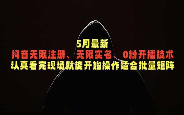 5月最新抖音无限注册、无限实名、0粉开播技术，认真看完现场就能开始操作，适合批量矩阵