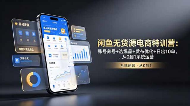 闲鱼无货源电商特训营：账号养号选爆品发布优化日出10单，从0到1系统运营