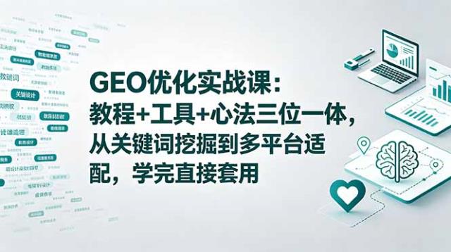 GEO优化实战课：教程工具心法三位一体，从关键词挖掘到多平台适配，学完直接套用