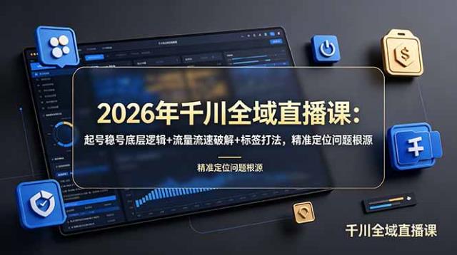 2026年千川全域直播课：起号稳号底层逻辑流量流速破解标签打法，精准定位问题根源