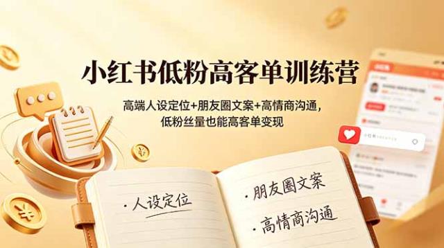 小红书低粉高客单训练营：高端人设定位朋友圈文案高情商沟通，低粉丝量也能高客单变现