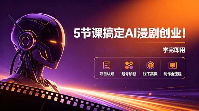 5节课搞定AI漫剧创业！项目认知起号诊断线下实操制作全流程，学完即用