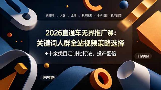 2026直通车无界推广课：关键词人群全站视频策略选择十余类目定制化打法，投产翻倍