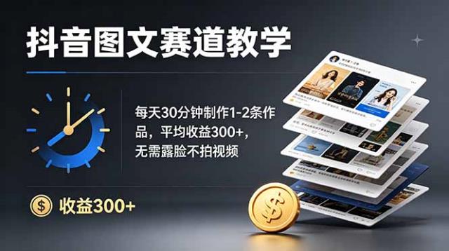 抖音图文赛道教学：每天30分钟制作1-2条作品，平均收益300，无需露脸不拍视频