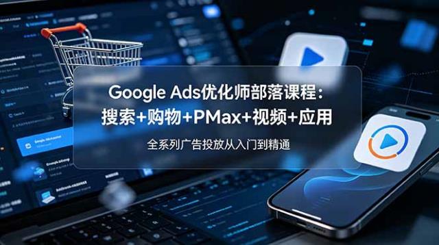 Google Ads优化师部落课程-更新2026：搜索购物PMax视频应用，全系列广告投放从入门到精通