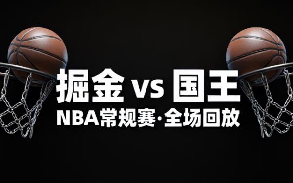 NBA常规赛掘金对阵国王全场比赛精彩回放